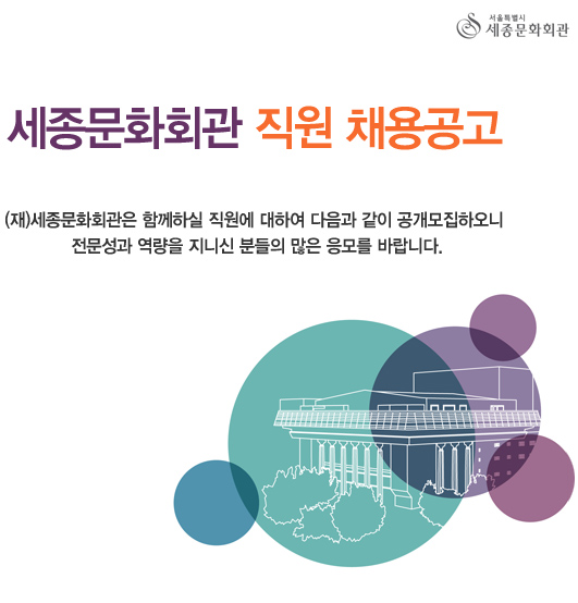 서울특별시 세종문화회관 세종문화회관 직원 채용공고 (재)세종문화회관은 함께하실 직원에 대하여 다음과 같이 공개모집하오니 전문성과 역량을 지니신 분들의 많은 응모를 바랍니다.