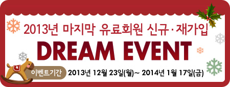2013년 마지막 유료회원 신규 재가입 DREAM EVENT 이벤트기간 2013-12-23 ~ 2014-01-17