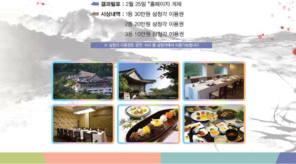 결과발표 2월 25일 * 홈페이지 게제 시상내역 1등 30만원 삼청각 이용권 2등 20만원 삼청각 이용권 3등 10만원 삼청각 이용권 삼청각 이용권은 공연, 식사 등 삼청각에서 이용 가능합니다. 