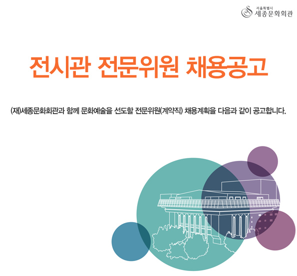 서울특별시 세종문화회관 전시관 전문위원 채용공고 (재)세종문화회관과 함께 문화예술을 선도할 전문위원(계약직) 채용계획을 다음과 같이 공고합니다.