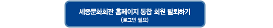 세종문화회관 홈페이지 통합 회원 탈퇴하기(로그인 필요)
