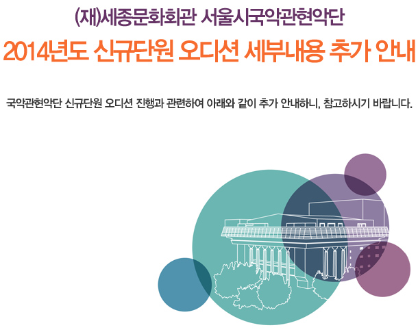 (재)세종문화회관 서울시국악관현악단 2014년도 신규단원 오디션 세부내용 추가 안내 국악관현악단 신규단원 오디션 진행과 관련하여 아래와 같이 추가 안내하니, 참고하시기 바랍니다.