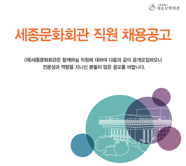 세종문화회관 직원 채용공고 (재)세종문화회관은 함께하실 직원에 대하여 다음과 같이 공개모집하오니 전문성과 역량을 지니신 분들의 많은 응모를 바랍니다.