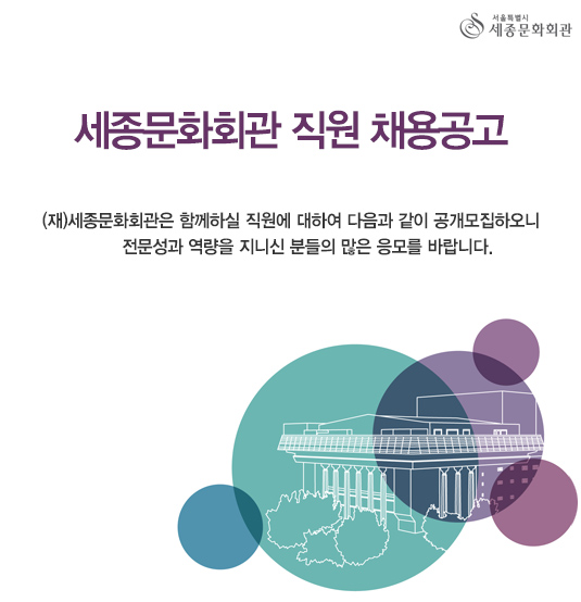 세종문화회관 직원 채용공고 (재)세종문화회관은 함께하실 직원에 대하여 다음과 같이 공개모집하오니 전문성과 역량을 지니신 분들의 많은 응모를 바랍니다.