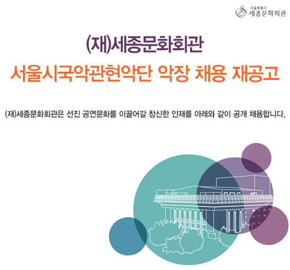 (재)세종문화회관 서울시국악관현악단 악장 채용 재공고 (재)세종문화회관은 선진 공연문화를 이끌어갈 참신한 인재를 아래와 같이 공개 채용합니다.