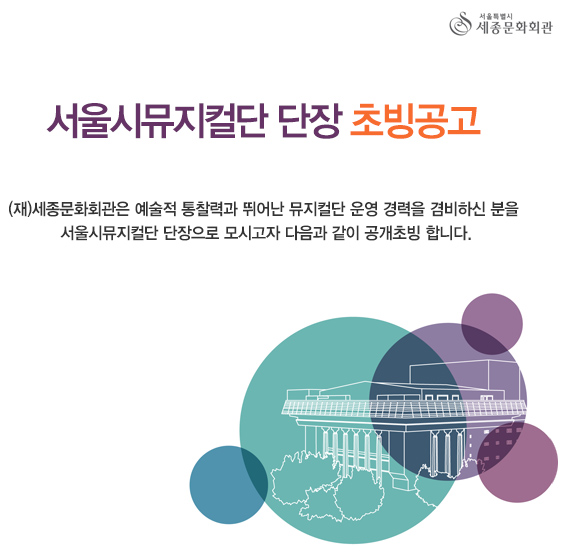 서울시뮤지컬단 단장 초빙공고  (재)세종문화회관은 예술적 통찰력과 뛰어난 뮤지컬단 운영 경력을 겸비하신 분을 서울시뮤지컬단 단장으로 모시고자 다음과 같이 공개초빙 합니다.