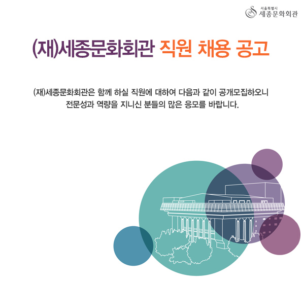 (재)세종문화회관 직원 채용 공고(재)세종문화회관은 함께 하실 직원에 대하여 다음과 같이 공개모집하오니 전문성과 역량을 지니신 분들의 많은 응모를 바랍니다.