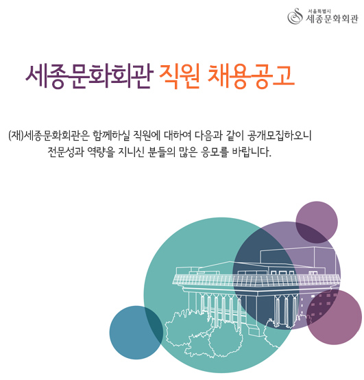 세종문화회관 직원 채용공고 (재)세종문화회관은 함께하실 직원에 대하여 다음과 같이 공개모집하오니 전문성과 역량을 지니신 분들의 많은 응모를 바랍니다.  