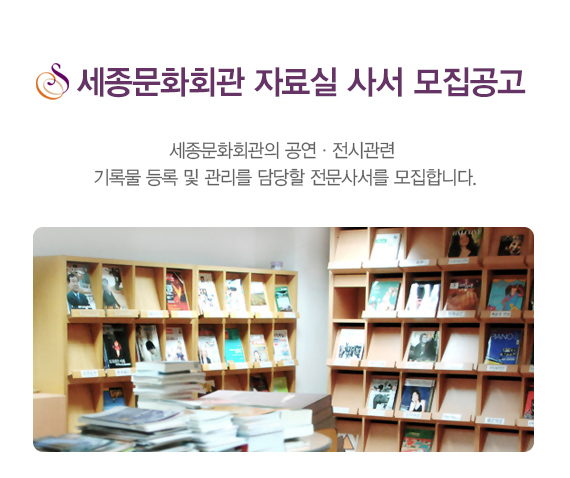 세종문화회관 자료실 사서 모집공고 세종문화회관의 공연전시관련 기록물 등록 및 관리를 담당할 전문사서를 모집합니다. 