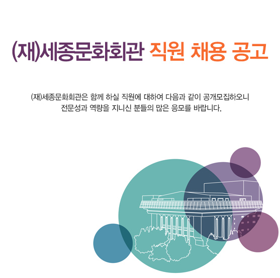 (재)세종문화회관 직원 채용 공고 (재)세종문화회관은 함께 하실 직원에 대하여 다음과 같이 공개모집하오니 전문성과 역량을 지니신 분들의 많은 응모를 바랍니다.