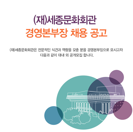(재)세종문화회관 경영본부장 채용 공고 (재)세종문화회관은 전문적인 식견과 역량을 갖춘 분을 경영본부장으로 모시고자 다음과 같이 대내·외 공개모집 합니다.