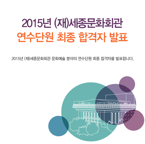 2015년 (재)세종문화회관 연수단원 최종 합격자 발표 2015년 (재)세종문화회관 문화예술 분야의 연수단원 최종 합격자를 발표합니다.