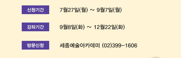 신청기간 7월27일(월)~9월7일(월) 강좌기간 9월8일(화)~12월22일(화) 방문신청 세종예술아카데미 02-399-1606