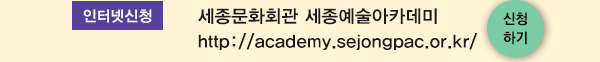 인터넷신청 세종문화회관 세종예술아카데미 http://academy.sejongpac.or.kr 신청하기