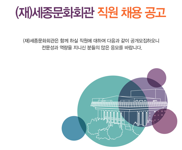 (재)세종문화회관 직원 채용 공고 (재)세종문화회관은 함께 하실 직원에 대하여 다음과 같이 공개모집하오니 전문성과 역량을 지니신 분들의 많은 응모를 바랍니다.