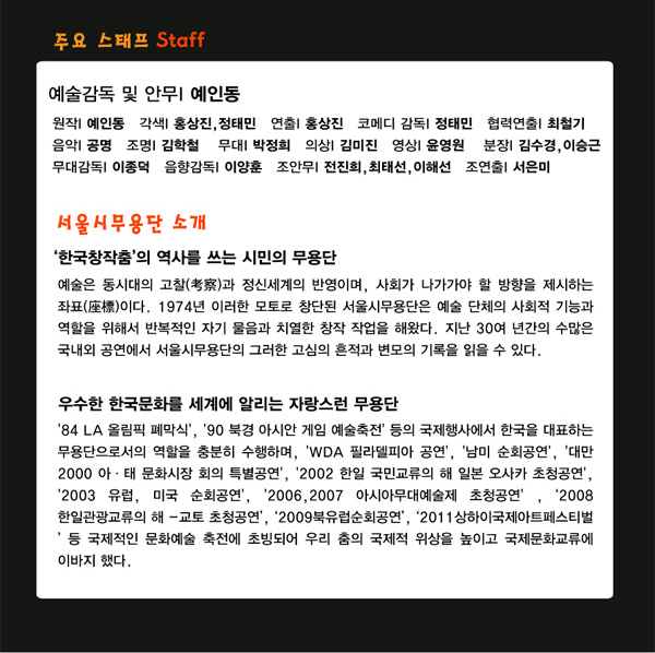 주요 스태프 : 원작-예인동, 각색-홍상진, 정태민, 연출-홍상진, 코메디감독-정태민, 협력연출-최철기, 음악-공명, 조명-김학철, 무대-박정희, 의상-김미진, 영상-윤영원, 분장-김수경, 이승근, 무대감독-이종덕, 음향감독-이양훈, 조안무-전진희, 최태선, 이해선, 조연출-서은미, 서울시무용단 소개 - 우수한 한국문화를 세계에 알리는 자랑스런 무용단 : `84 LA 올림픽 폐막식`, `90 북경 아시안 게임 예술축전`등의 국제행사에서 한국을 대표하는 무용단으로서의 역할을 충분히 수행하며, `WDA 필라델피아 공연`, `남미순회공연`, `대만 2000 아·태 문화시장회의 특별공연`, `2002 한일국민교류의 해 일본 오사카 초청공연`, `2003 유럽, 미국 순회공연`, `2006,2007 아시아무대예술제 초청공연`, `2008 한일관광교류의 해 -교토 초청공연`, `2009북유럽순회공연`, `2011상하이국제아트페스티벌`등 국제적인 문화예술 축전에 초빙되어 우리 춤의 국제적 위상을 높이고 국제문화교류에 이바지 했다.